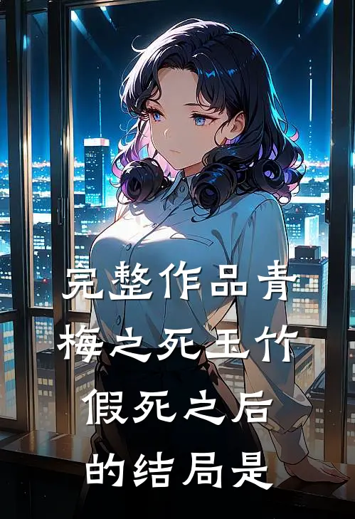 完整作品青梅之死玉竹假死之后的结局是