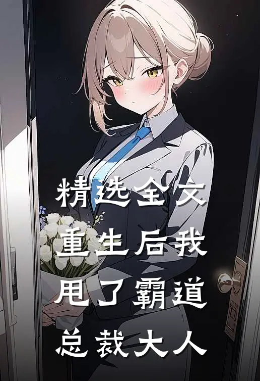 精选全文重生后我甩了霸道总裁大人