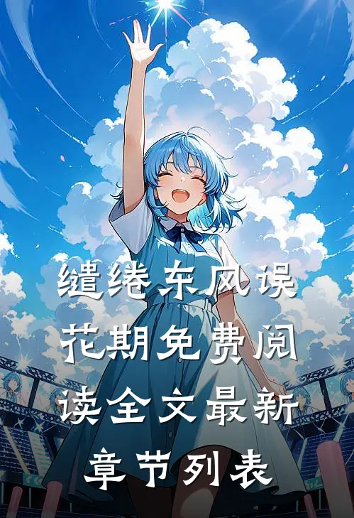 缱绻东风误花期免费阅读全文最新章节列表
