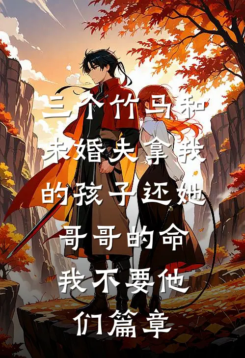 三个竹马和未婚夫拿我的孩子还她哥哥的命，我不要他们篇章