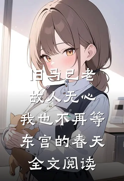 旧马已老,故人无心,我也不再等东宫的春天全文阅读免费
