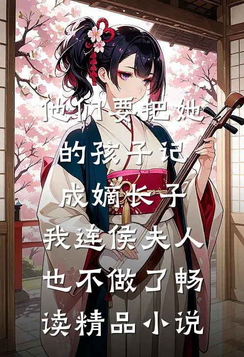 他们要把她的孩子记成嫡长子，我连侯夫人也不做了畅读精品小说