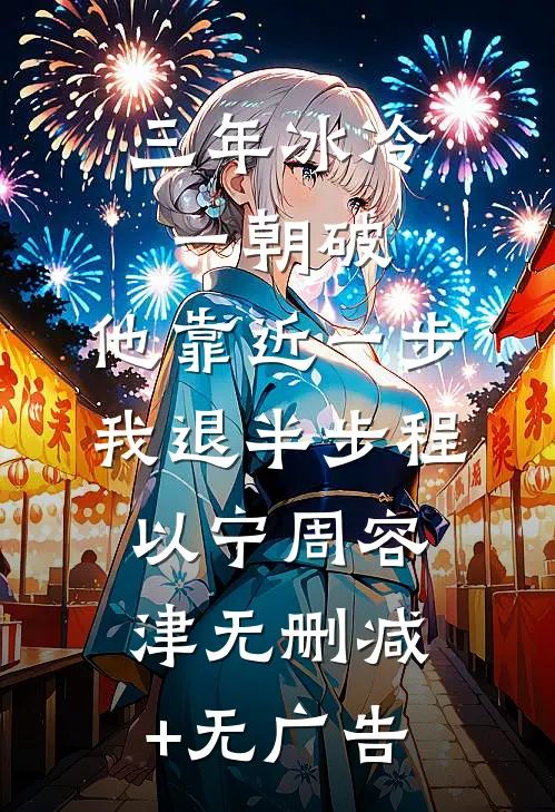 三年冰冷一朝破，他靠近一步我退半步程以宁周容津无删减+无广告