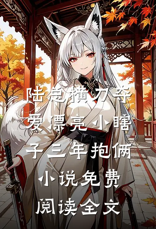 陆总横刀夺爱漂亮小瞎子三年抱俩小说免费阅读全文