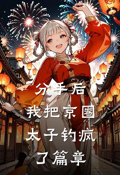 分手后，我把京圈太子钓疯了篇章