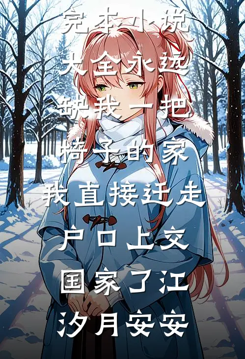 永远缺我一把椅子的家，我直接迁走户口上交国家了江汐月安安最新完结小说推荐_完本小说大全永远缺我一把椅子的家，我直接迁走户口上交国家了江汐月安安