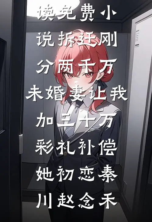 拆迁刚分两千万，未婚妻让我加三十万彩礼补偿她初恋(秦川赵念禾)热门完结小说_阅读免费小说拆迁刚分两千万，未婚妻让我加三十万彩礼补偿她初恋秦川赵念禾