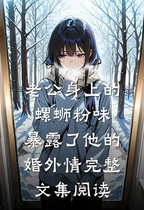老公身上的螺蛳粉味，暴露了他的婚外情完整文集阅读