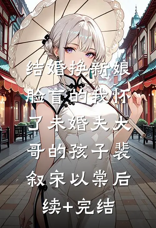 结婚换新娘，脸盲的我怀了未婚夫大哥的孩子裴叙宋以棠后续+完结