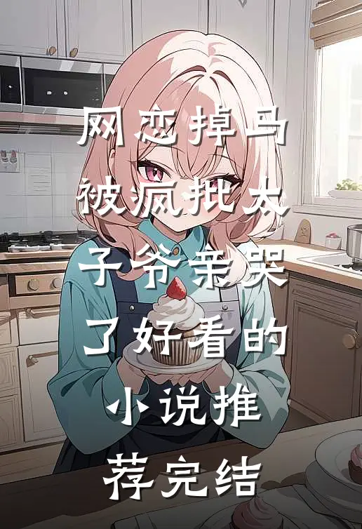 网恋掉马，被疯批太子爷亲哭了好看的小说推荐完结