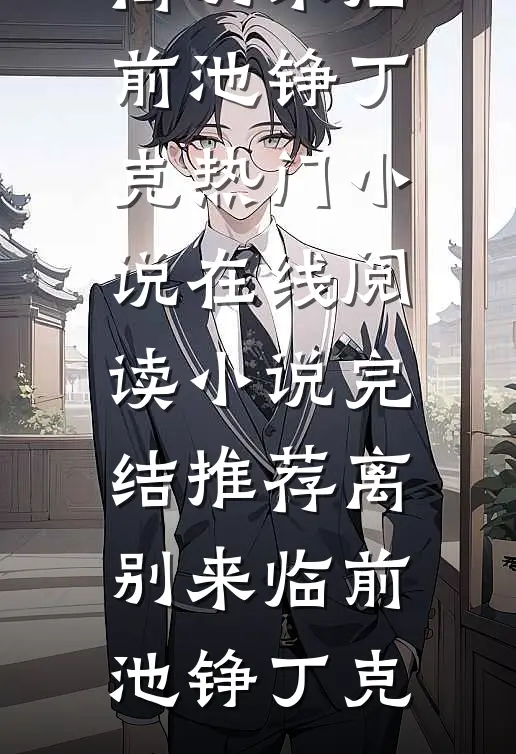 离别来临前池铮丁克热门小说在线阅读_小说完结推荐离别来临前(池铮丁克)