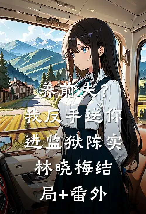 养前夫？我反手送你进监狱陈实林晓梅结局+番外