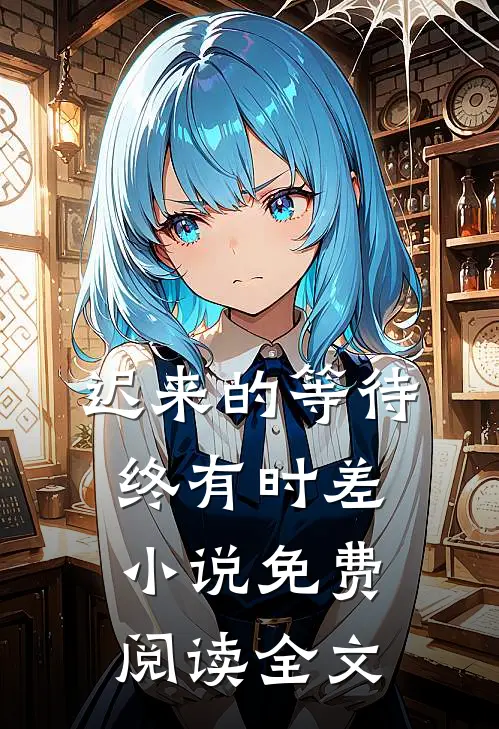 迟来的等待终有时差小说免费阅读全文