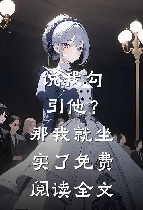 说我勾引他？那我就坐实了免费阅读全文