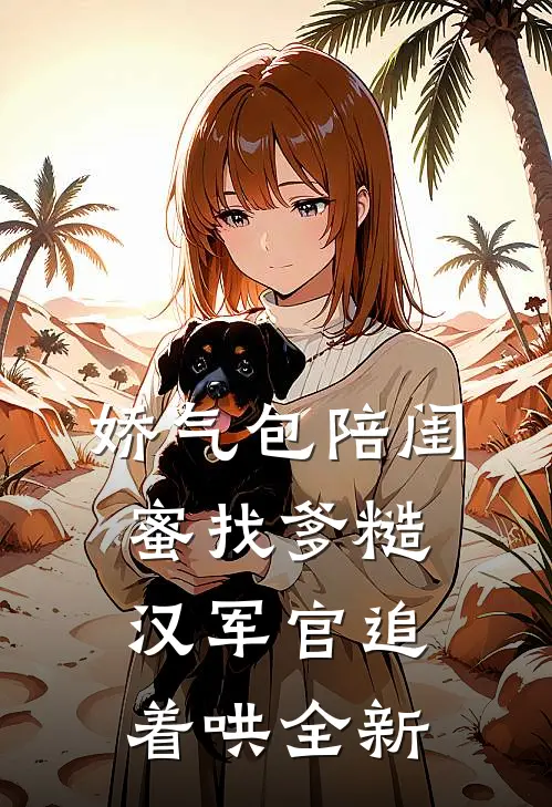 娇气包陪闺蜜找爹糙汉军官追着哄全新