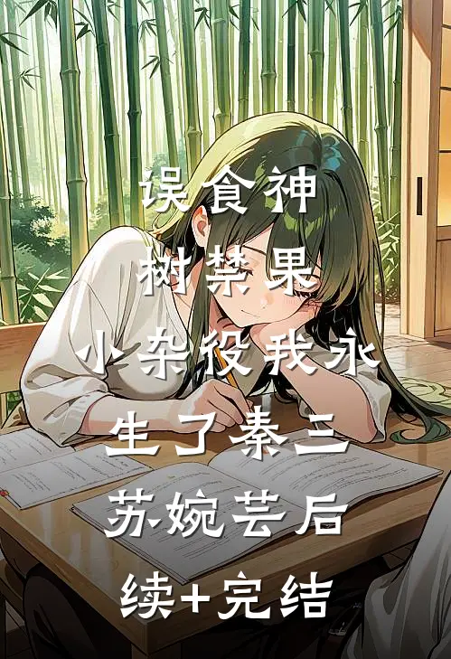误食神树禁果，小杂役我永生了秦三苏婉芸后续+完结