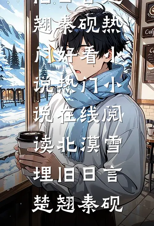 北漠雪埋旧日言楚翘秦砚热门好看小说_热门小说在线阅读北漠雪埋旧日言(楚翘秦砚)