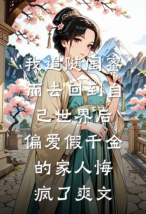 我追随闺蜜而去回到自己世界后，偏爱假千金的家人悔疯了爽文