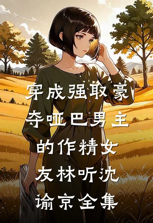 穿成强取豪夺哑巴男主的作精女友林听沈谕京全集