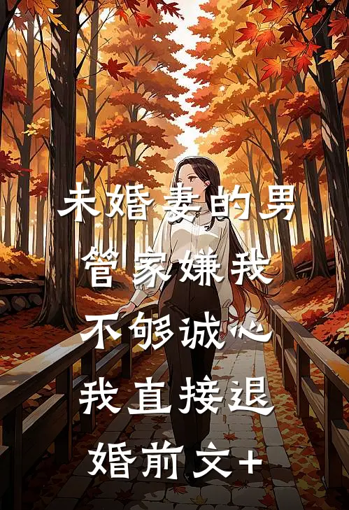 未婚妻的男管家嫌我不够诚心，我直接退婚前文+