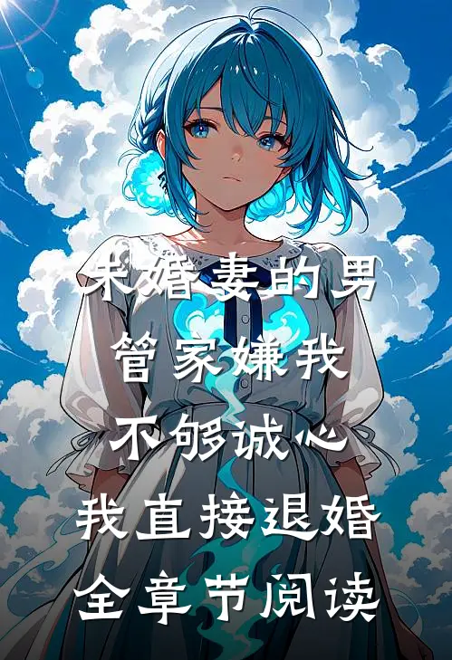 未婚妻的男管家嫌我不够诚心，我直接退婚全章节阅读