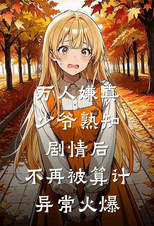 万人嫌真少爷熟知剧情后，不再被算计异常火爆