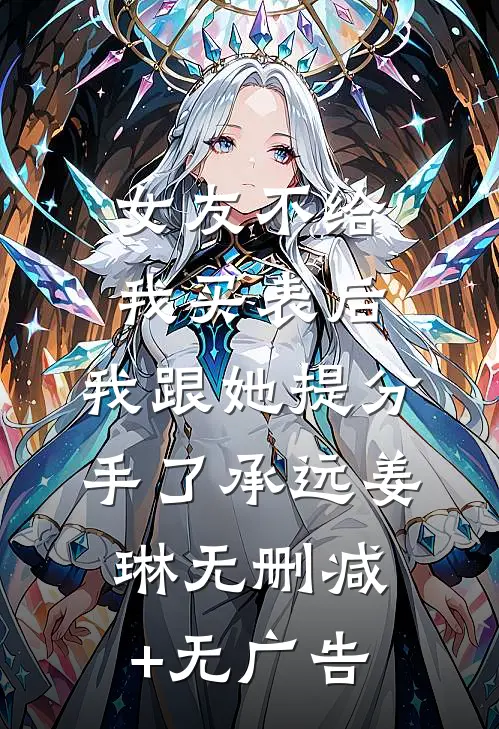 女友不给我买表后，我跟她提分手了承远姜琳无删减+无广告