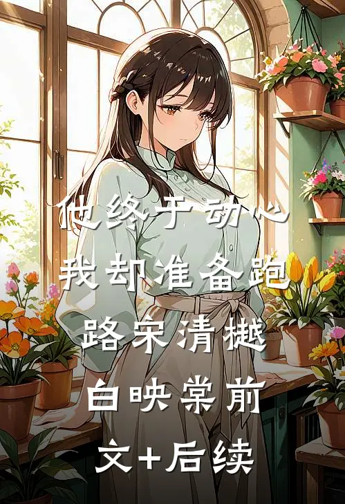 他终于动心，我却准备跑路宋清樾白映棠前文+后续