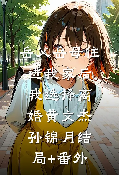 岳父岳母住进我家后，我选择离婚黄文杰孙锦月结局+番外