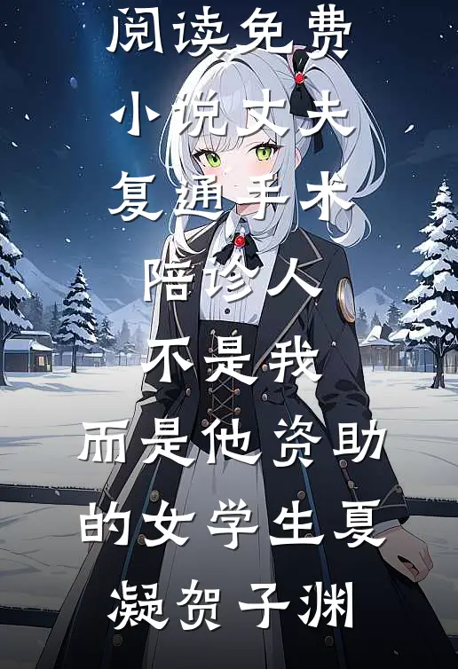 丈夫复通手术陪诊人不是我，而是他资助的女学生(夏凝贺子渊)热门小说完结_阅读免费小说丈夫复通手术陪诊人不是我，而是他资助的女学生(夏凝贺子渊)