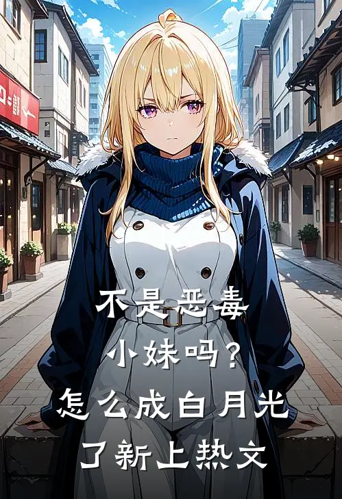 不是恶毒小妹吗？怎么成白月光了新上热文