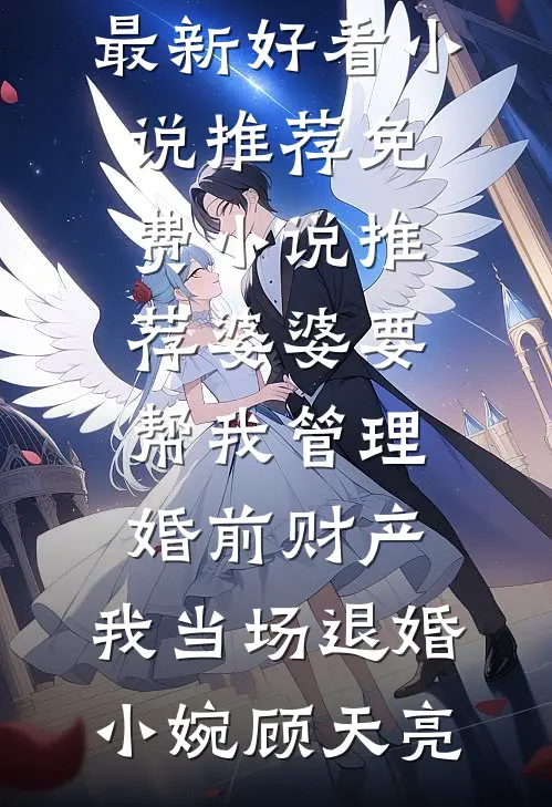 婆婆要帮我管理婚前财产，我当场退婚(小婉顾天亮)最新好看小说推荐_免费小说推荐婆婆要帮我管理婚前财产，我当场退婚小婉顾天亮