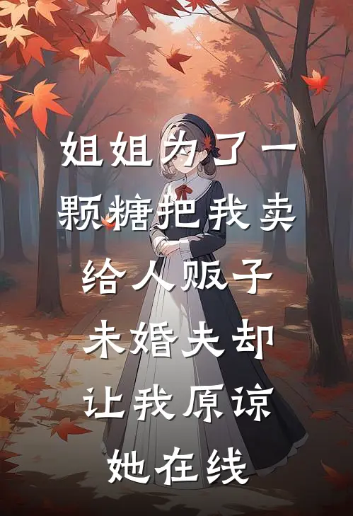 姐姐为了一颗糖把我卖给人贩子，未婚夫却让我原谅她在线