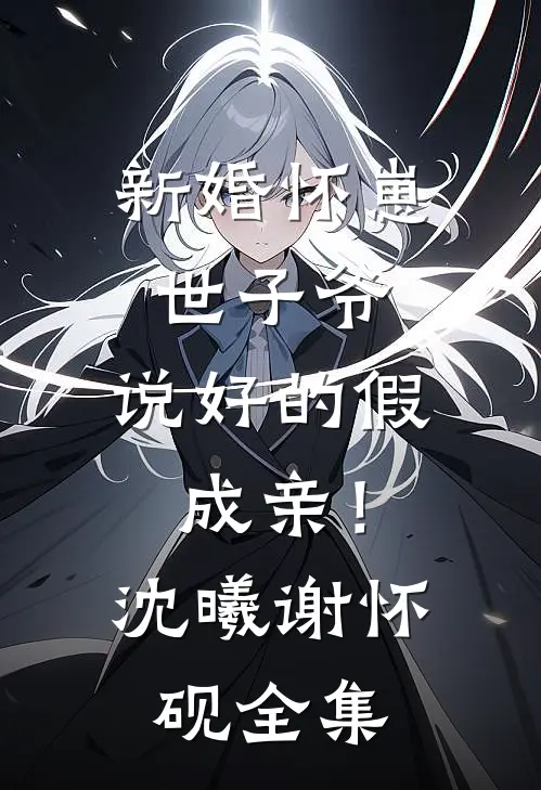 新婚怀崽：世子爷，说好的假成亲！沈曦谢怀砚全集