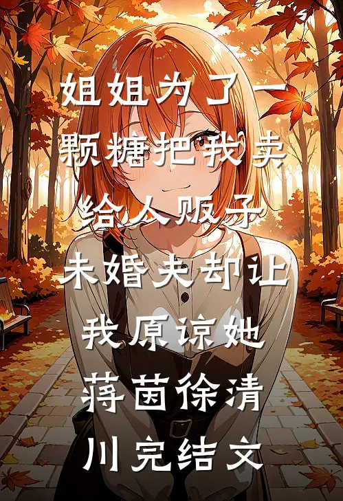 姐姐为了一颗糖把我卖给人贩子，未婚夫却让我原谅她蒋茵徐清川完结文