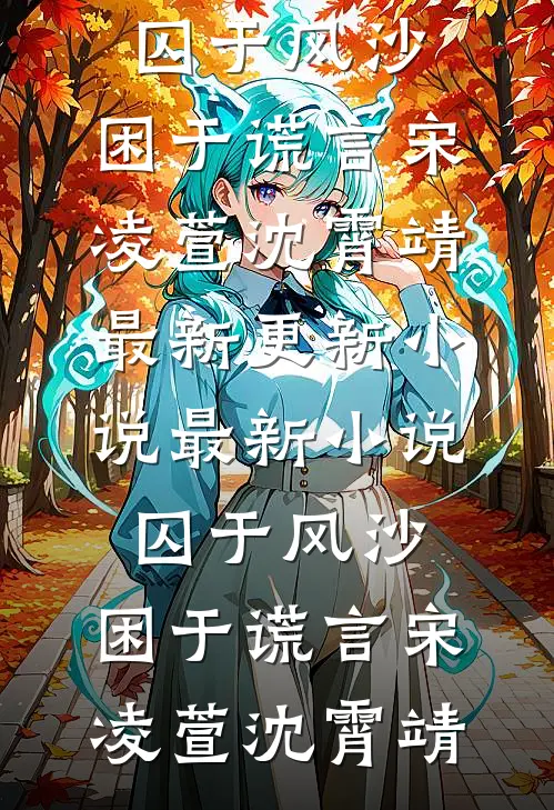 囚于风沙，困于谎言宋凌萱沈霄靖最新更新小说_最新小说囚于风沙，困于谎言宋凌萱沈霄靖