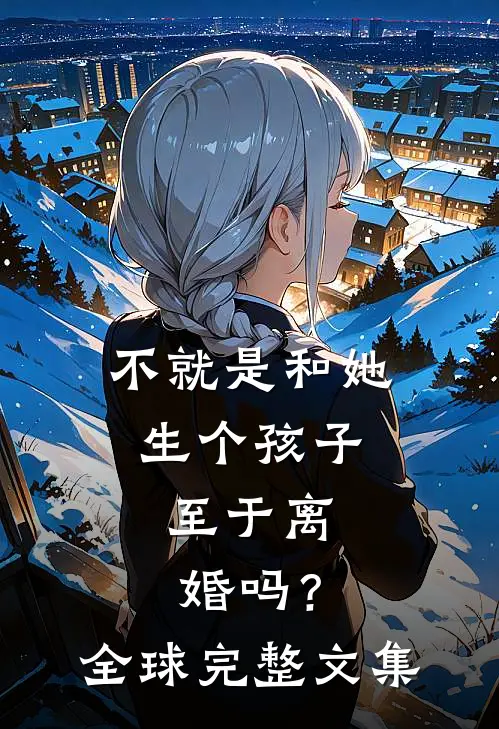 不就是和她生个孩子，至于离婚吗？全球完整文集