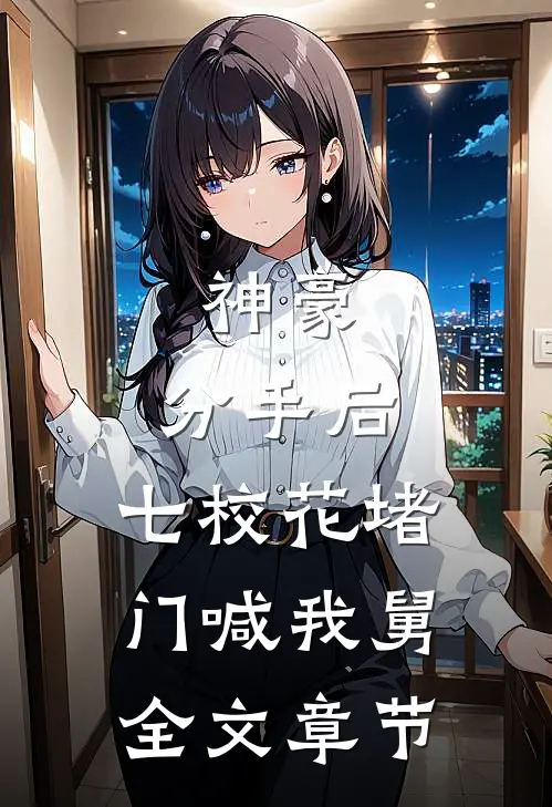 神豪：分手后，七校花堵门喊我舅全文章节