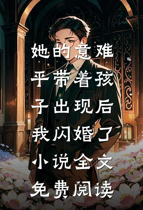 她的意难平带着孩子出现后，我闪婚了小说全文免费阅读