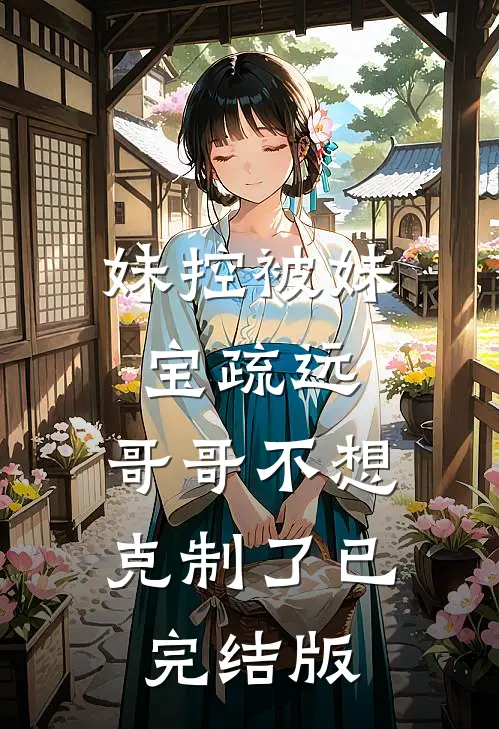妹控被妹宝疏远，哥哥不想克制了已完结版