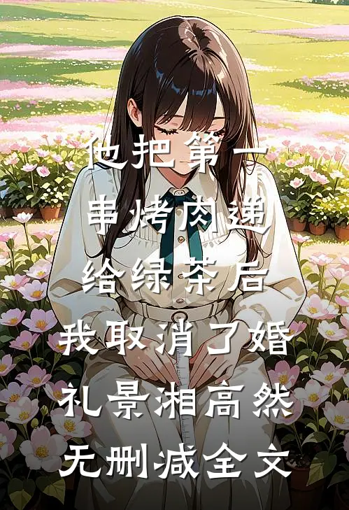 他把第一串烤肉递给绿茶后，我取消了婚礼景湘高然无删减全文