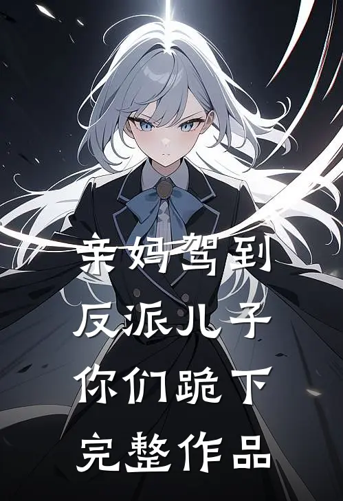 亲妈驾到，反派儿子你们跪下完整作品