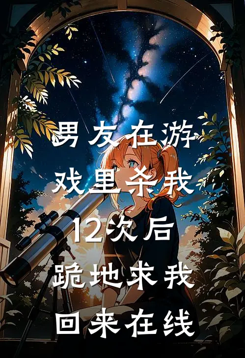 男友在游戏里杀我12次后，跪地求我回来在线