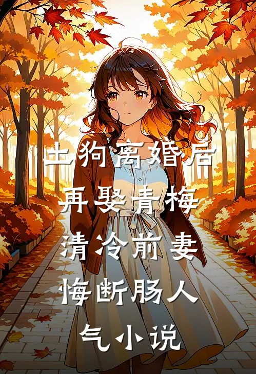 土狗离婚后再娶青梅，清冷前妻悔断肠人气小说