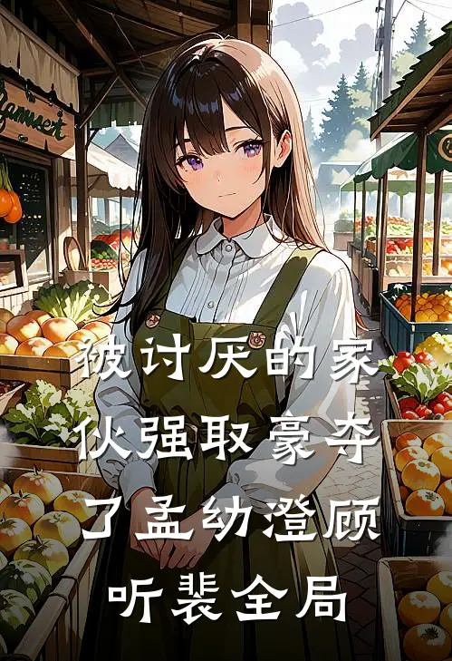 被讨厌的家伙强取豪夺了孟幼澄顾听裴全局