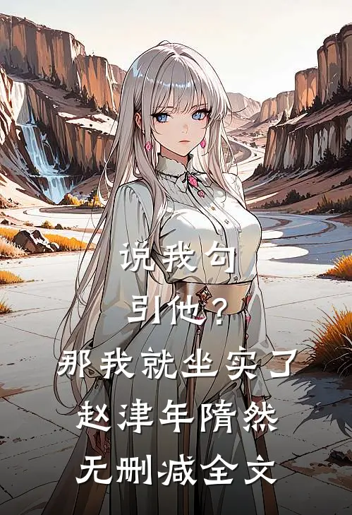 说我勾引他？那我就坐实了赵津年隋然无删减全文
