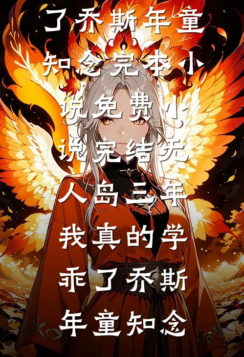 “无人岛”三年，我真的学乖了(乔斯年童知念)完本小说免费_小说完结“无人岛”三年，我真的学乖了(乔斯年童知念)