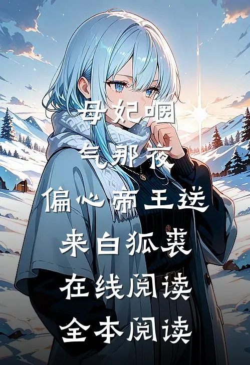 母妃咽气那夜，偏心帝王送来白狐裘在线阅读全本阅读