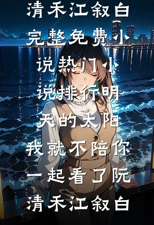 明天的太阳，我就不陪你一起看了阮清禾江叙白完整免费小说_热门小说排行明天的太阳，我就不陪你一起看了阮清禾江叙白