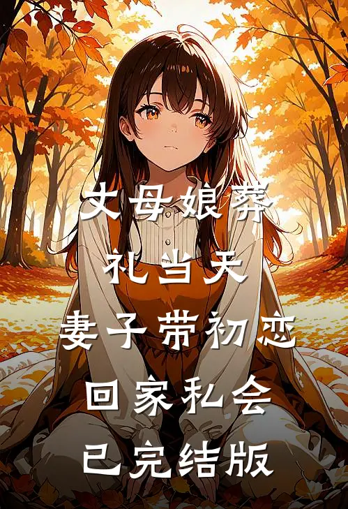 丈母娘葬礼当天，妻子带初恋回家私会已完结版